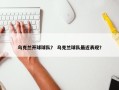 乌克兰开球球队？ 乌克兰球队最近表现？