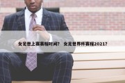 女足世上赛赛程时间？ 女足世界杯赛程2021？