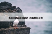 森纳队史叛徒谁呀图片？ 纳森退居二线了？