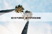 猴子抗气球阵容（猴子打气球无敌版）
