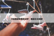 中超墨超联赛积分榜？ 墨超比分结果？