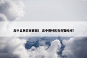 高中奥林匹克赛程？ 高中奥林匹克竞赛时间？
