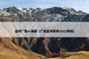 篮球广西vs美国（广西篮球赛事2021赛程）