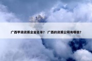广西甲级资质企业名单？ 广西的资质公司有哪些？