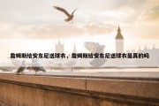 詹姆斯给安东尼送球衣，詹姆斯给安东尼送球衣是真的吗
