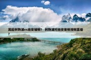 英超利物浦vs南安铺顿？ 利物浦对南安普顿视频直播？