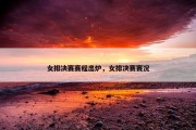 女排决赛赛程出炉，女排决赛赛况