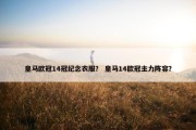 皇马欧冠14冠纪念衣服？ 皇马14欧冠主力阵容？