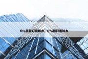 fifa英超好看球衣，fifa最好看球衣