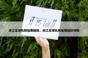 浙江足球队附加赛回放，浙江足球队附加赛回放视频