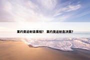 里约奥运射击赛程？ 里约奥运射击决赛？