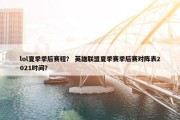 lol夏季季后赛程？ 英雄联盟夏季赛季后赛对阵表2021时间？