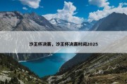 沙王杯决赛，沙王杯决赛时间2025