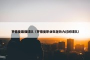 罗德曼最强球队（罗德曼职业生涯效力过的球队）