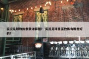 实况足球教练参数详解图？ 实况足球里面教练有哪些好的？
