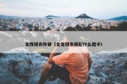 女性球衣外穿（女生球衣搭配什么鞋子）