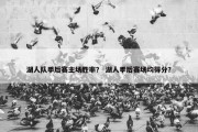 湖人队季后赛主场胜率？ 湖人季后赛场均得分？