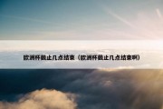 欧洲杯截止几点结束（欧洲杯截止几点结束啊）