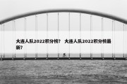 大连人队2022积分榜？ 大连人队2022积分榜最新？