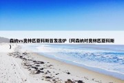 森纳vs奥林匹亚科斯首发出炉（阿森纳对奥林匹亚科斯）