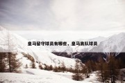 皇马留守球员有哪些，皇马离队球员