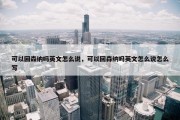 可以回森纳吗英文怎么说，可以回森纳吗英文怎么说怎么写