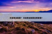 抖音黄金联赛？ 抖音黄金联赛在哪里看？