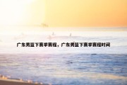 广东男篮下赛季赛程，广东男篮下赛季赛程时间
