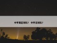 中甲赛区球队？ 中甲足球队？