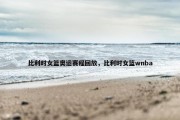 比利时女篮奥运赛程回放，比利时女篮wnba