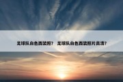 足球队白色西装照？ 足球队白色西装照片高清？