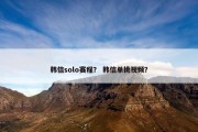 韩信solo赛程？ 韩信单挑视频？