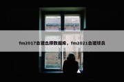fm2017自建选择数据库，fm2021自建球员