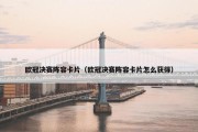 欧冠决赛阵容卡片（欧冠决赛阵容卡片怎么获得）