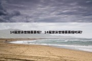 14届游泳世锦赛赛程？ 14届游泳世锦赛赛程时间？