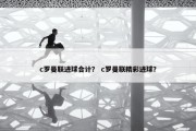 c罗曼联进球合计？ c罗曼联精彩进球？