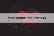 fm2017中超双国籍？ fm2017中超开档必签？