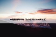 中超打国外球员（在中超踢球的外国球星）