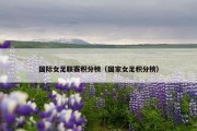 国际女足联赛积分榜（国家女足积分榜）