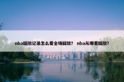 nba回放记录怎么看全场回放？ nba从哪看回放？
