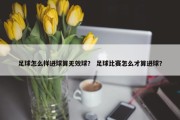 足球怎么样进球算无效球？ 足球比赛怎么才算进球？