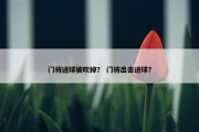 门将进球被吹掉？ 门将出击进球？