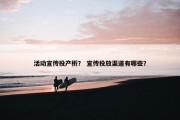 活动宣传投产析？ 宣传投放渠道有哪些？