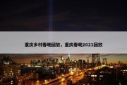 重庆乡村春晚回放，重庆春晚2021回放