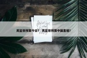 男篮世预赛今日？ 男篮世预赛中国直播？