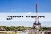 2019欧洲杯举行苏州？ 2019年欧洲杯在哪个国家举行？