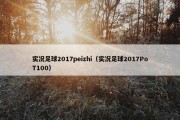 实况足球2017peizhi（实况足球2017PoT100）