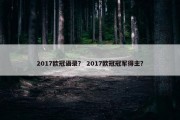 2017欧冠语录？ 2017欧冠冠军得主？