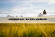 多特蒙德加入曼城，多特蒙德加入曼城的球员