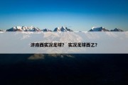 济南西实况足球？ 实况足球西乙？